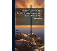 The History of the Lord Jesus Christ, the Saviour of the World