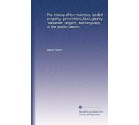 The history of the manners, landed property, government, laws, poetry, literature, religion, and language, of the Anglo-Saxons.