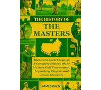 The History of the Masters: The Green Jacket Legacy: A Complete History of the Masters Golf Tournament, Legendary Players, and Iconic Moments (The History of Sports Series)
