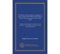 The history of the military occupation of the territory of New Mexico from 1846 to 1851 by the government of the United States: together with ... conduct of the government during that period