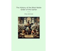 The History of the Most Noble Order of the Garter (Classic Books)