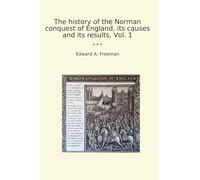 The history of the Norman conquest of England, its causes and its results, Vol. 1 (Classic Books)