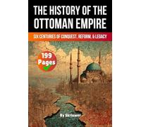 The History of the Ottoman Empire: Six Centuries of Conquest, Reform, and Legacy (History Books)