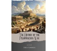The History of the Peloponnesian War: Unraveling History's Battles. Thucydides' Masterpiece on the Peloponnesian War. The Original Classic (annotated)