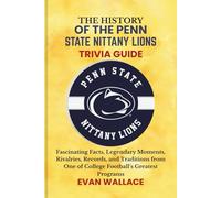 The History Of The PENN STATE NITTANY LIONS TRIVIA GUIDE: Fascinating Facts, Legendary Moments, Rivalries, Records, and Traditions from One of College Football’s Greatest Programs
