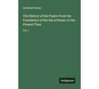 The History of the Popes: From the Foundation of the See of Rome, to the Present Time: Vol. 1
