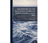 The History of the Post Office in British North America, 1639-1870