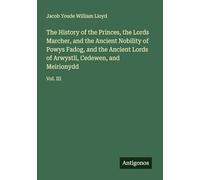 The History of the Princes, the Lords Marcher, and the Ancient Nobility of Powys Fadog, and the Ancient Lords of Arwystli, Cedewen, and Meirionydd: Vol. III