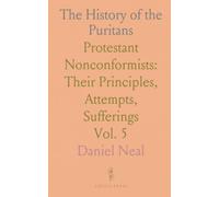 The History of the Puritans: Protestant Nonconformists: Their Principles, Attempts, Sufferings