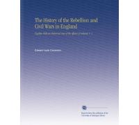 The History of the Rebellion and Civil Wars in England: Together With an Historical View of the Affairs of Ireland, V. 1