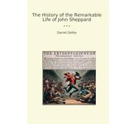 The History of the Remarkable Life of John Sheppard (Classic Books)