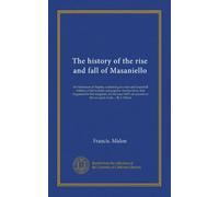 The history of the rise and fall of Masaniello: the fisherman of Naples, containing an exact and impartial relation of the tumults and popular ... of the tax upon fruits ... By f. Midon