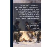 The History of the Rise, Progress, and Establishment, of the Independence of the United States of America: Including an Account of the Late war; and ... Colonies, From Their Origin to That Period