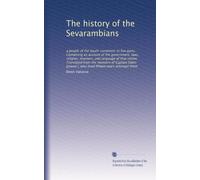 The history of the Sevarambians: a people of the South-continent. In five parts. Containing an account of the government, laws, religion, manners, and ... who lived fifteen years amongst them