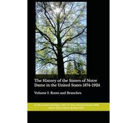 The History of the Sisters of Notre Dame in the United States 1874-1924: Volume I: Roots and Branches