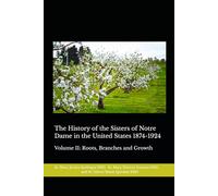 The History of the Sisters of Notre Dame in the United States 1874-1924: Volume II: Roots, Branches and Growth