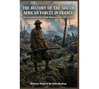 The history of the South African forces in France By John Buchan (Illustrated & Annotated): Service and Sacrifice on the Western Front, 1914-1918