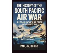The History Of The South Pacific Air War: Allied and Japanese Air Power in the Pacific War