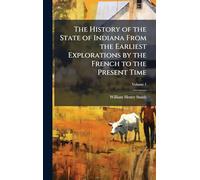 The History of the State of Indiana From the Earliest Explorations by the French to the Present Time