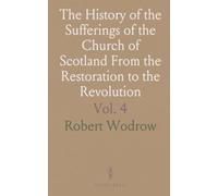 The History of the Sufferings of the Church of Scotland From the Restoration to the Revolution