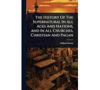The History Of The Supernatural In All Ages And Nations, And In All Churches, Christian And Pagan