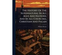 The History Of The Supernatural In All Ages And Nations, And In All Churches, Christian And Pagan