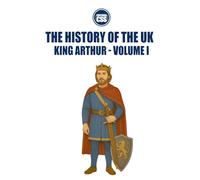 THE HISTORY OF THE UK: KING ARTHUR - VOLUME I: Between Myth and Memory: Origins, Battles, and the Birth of a Hero