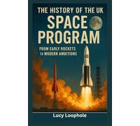 The History of the UK Space Program: From Early Rockets to Modern Ambitions (Loophole Investigations: UK and USA)