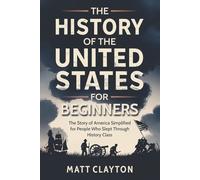 The History of the United States for Beginners: The Story of America Simplified for People Who Slept Through History Class (Past Made Simple)