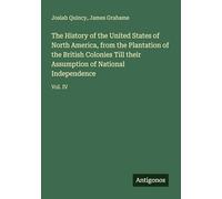 The History of the United States of North America, from the Plantation of the British Colonies Till their Assumption of National Independence: Vol. IV
