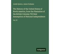 The History of the United States of North America, from the Plantation of the British Colonies Till their Assumption of National Independence: Vol. IV