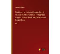 The History of the United States of North America from the Plantation of the British Colonies till Their Revolt and Declaration of Independence: Vol. 1