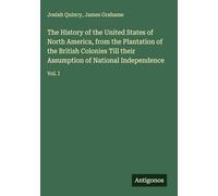 The History of the United States of North America, from the Plantation of the British Colonies Till their Assumption of National Independence: Vol. I