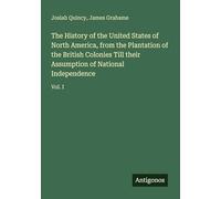 The History of the United States of North America, from the Plantation of the British Colonies Till their Assumption of National Independence: Vol. I