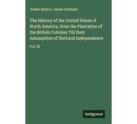 The History of the United States of North America, from the Plantation of the British Colonies Till their Assumption of National Independence: Vol. III