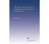 The History of the University of Cambridge, From the Conquest to the Year 1634.