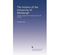 The history of the University of Edinburgh: Chiefly compiled from original papers and records: Volume 1