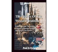 The History Of The Western Tradition: A Brief Overview of The Rise, Fall, And Evolution of Western Civilization from Antiquity to the Present