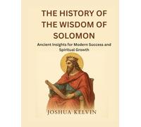 THE HISTORY OF THE WISDOM OF SOLOMON: Ancient Insights for Modern Success and Spiritual Growth