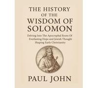 THE HISTORY OF THE WISDOM OF SOLOMON: Delving Into The Apocryphal Roots Of Everlasting Hope and Jewish Thought Shaping Early Christianity