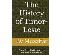The History of Timor-Leste: From Early Civilizations to Modern Nationhood (history books)