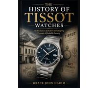 THE HISTORY OF TISSOT WATCHES: The Evolution of Modern Timekeeping Through Affordable Luxury