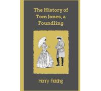 The History of Tom Jones, a Foundling: A Classic Social Satire and an Influential novel in English Literature (Annotated)