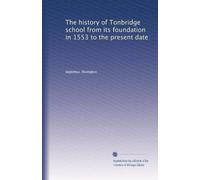 The history of Tonbridge school from its foundation in 1553 to the present date