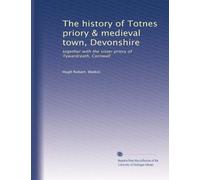 The history of Totnes priory & medieval town, Devonshire: together with the sister priory of Tywardreath, Cornwall: Volume 1
