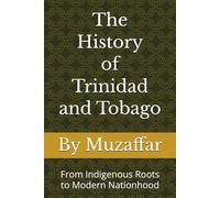 The History of Trinidad and Tobago: From Indigenous Roots to Modern Nationhood (history books)