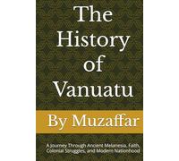 The History of Vanuatu: A Journey Through Ancient Melanesia, Faith, Colonial Struggles, and Modern Nationhood (history books)