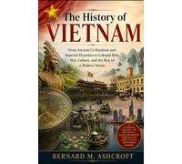 The history of Vietnam: From Ancient Civilizations and Imperial Dynasties to Colonial Rule, War, Culture, and the Rise of a Modern Nation (The Chronicles of Civilization)