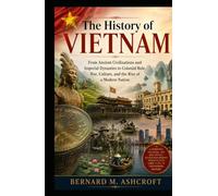 The history of Vietnam: From Ancient Civilizations and Imperial Dynasties to Colonial Rule, War, Culture, and the Rise of a Modern Nation (The Chronicles of Civilization)