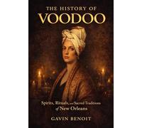The History of Voodoo: Spirits, Rituals, and Sacred Traditions of New Orleans
